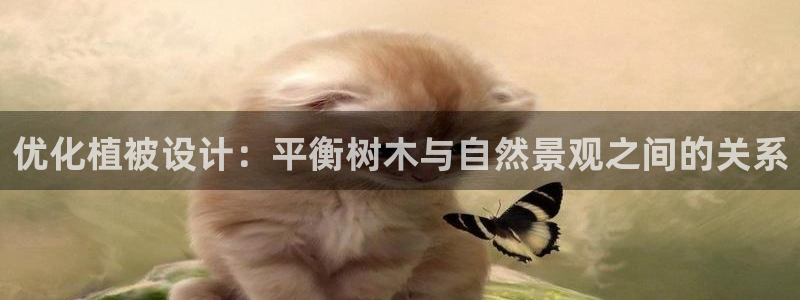 天顺娱乐唇72182：优化植被设计：平衡树木与自然景观之间的关系