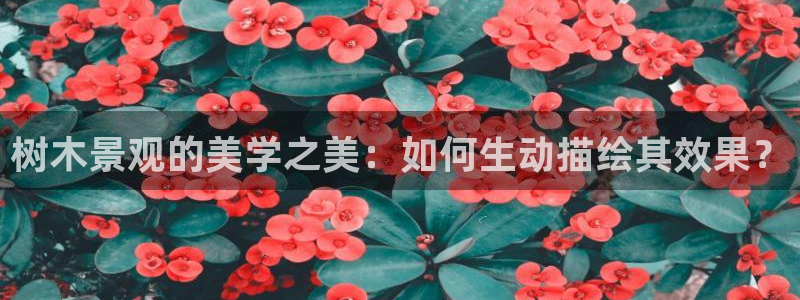 天顺娱乐丈v96303：树木景观的美学之美：如何生动描绘其效果？