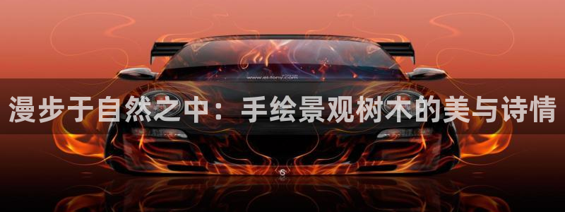 天顺娱乐负责人瓦情pg58856：漫步于自然之中：手绘景观树木的美与诗情