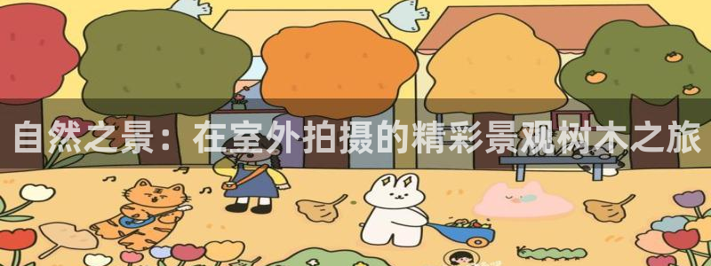 天顺娱乐皿金手指下拉2：自然之景：在室外拍摄的精彩景观树木之旅