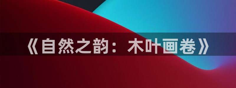 娱乐大主播聊天顺口溜：《自然之韵：木叶画卷》