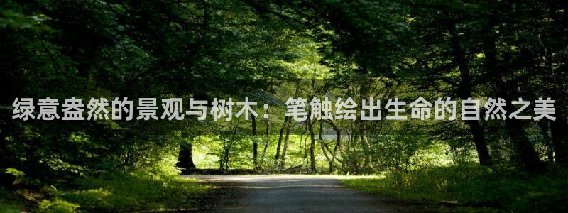 天顺娱乐关943994：绿意盎然的景观与树木：笔触绘出生命的自然之美