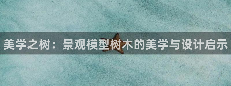 天顺娱乐牛后pg22650：美学之树：景观模型树木的美学与设计启示