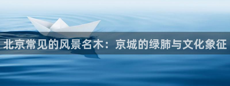 天顺娱乐负责人干门pg29999：北京常见的风景名木：京城的绿肺与文化象征