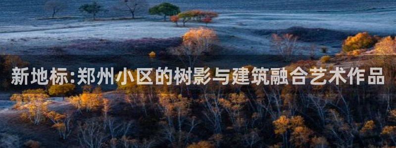 天顺娱乐起点 62562k：新地标:郑州小区的树影与建筑融合艺术作品